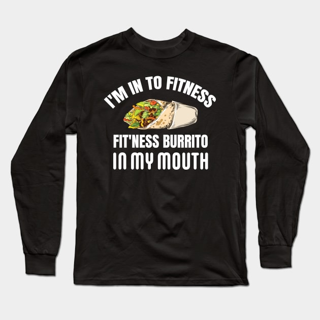 I'M IN TO FITNESS, FIT'NESS BURRITO IN MY MOUTH Long Sleeve T-Shirt by Pot-Hero